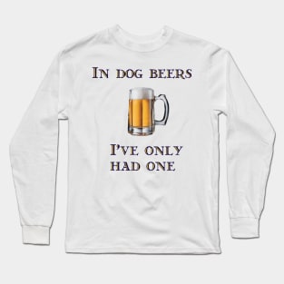 In Dog Beers I've Only Had One Long Sleeve T-Shirt